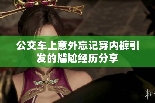 公交车上意外忘记穿内裤引发的尴尬经历分享