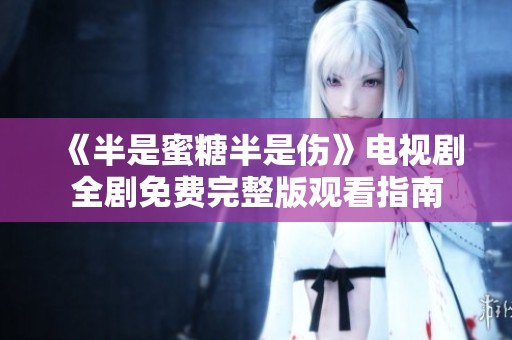 《半是蜜糖半是伤》电视剧全剧免费完整版观看指南