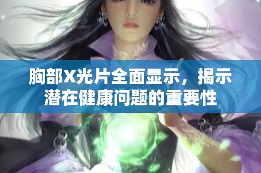胸部X光片全面显示，揭示潜在健康问题的重要性