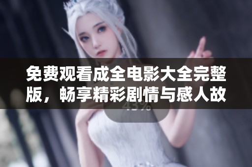 免费观看成全电影大全完整版，畅享精彩剧情与感人故事