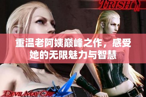 重温老阿姨巅峰之作，感受她的无限魅力与智慧