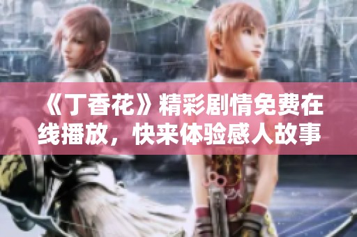 《丁香花》精彩剧情免费在线播放，快来体验感人故事！