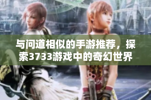 与问道相似的手游推荐，探索3733游戏中的奇幻世界