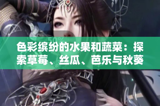 色彩缤纷的水果和蔬菜：探索草莓、丝瓜、芭乐与秋葵的世界