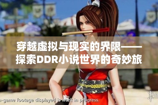 穿越虚拟与现实的界限——探索DDR小说世界的奇妙旅程