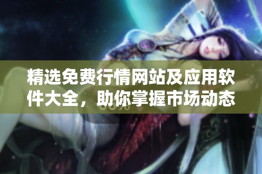 精选免费行情网站及应用软件大全，助你掌握市场动态