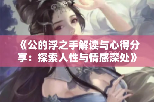 《公的浮之手解读与心得分享：探索人性与情感深处》