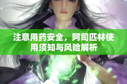 注意用药安全，阿司匹林使用须知与风险解析