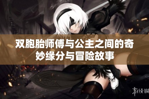 双胞胎师傅与公主之间的奇妙缘分与冒险故事