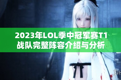 2023年LOL季中冠军赛T1战队完整阵容介绍与分析