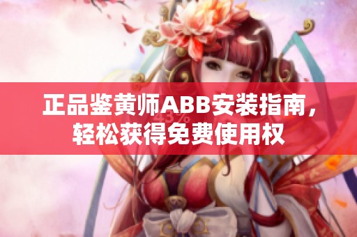 正品鉴黄师ABB安装指南，轻松获得免费使用权