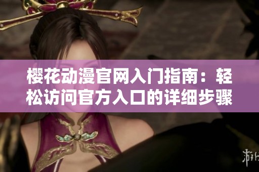 樱花动漫官网入门指南：轻松访问官方入口的详细步骤