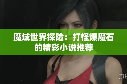 魔域世界探险：打怪爆魔石的精彩小说推荐