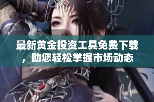 最新黄金投资工具免费下载，助您轻松掌握市场动态