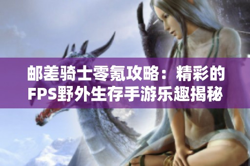 邮差骑士零氪攻略：精彩的FPS野外生存手游乐趣揭秘