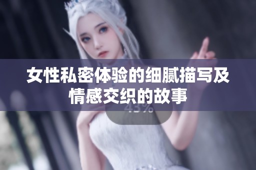 女性私密体验的细腻描写及情感交织的故事
