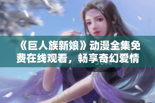 《巨人族新娘》动漫全集免费在线观看，畅享奇幻爱情故事