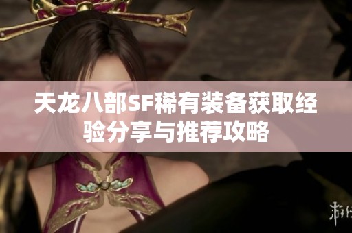 天龙八部SF稀有装备获取经验分享与推荐攻略