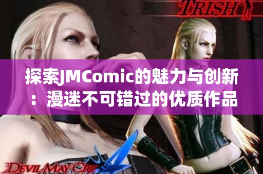 探索JMComic的魅力与创新：漫迷不可错过的优质作品