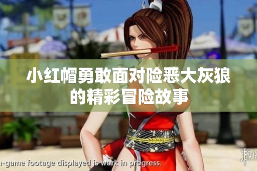 小红帽勇敢面对险恶大灰狼的精彩冒险故事