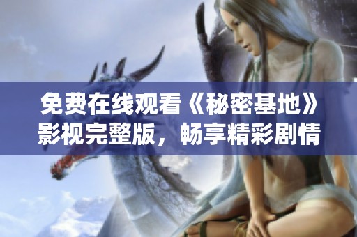 免费在线观看《秘密基地》影视完整版，畅享精彩剧情与绝妙演绎