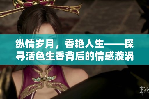 纵情岁月，香艳人生——探寻活色生香背后的情感漩涡