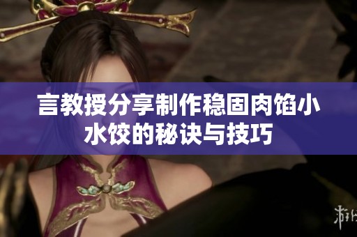 言教授分享制作稳固肉馅小水饺的秘诀与技巧