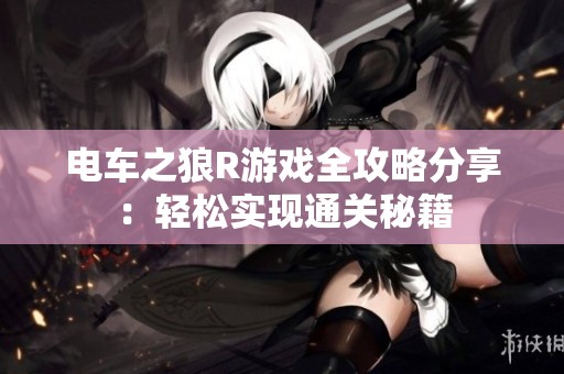 电车之狼R游戏全攻略分享：轻松实现通关秘籍