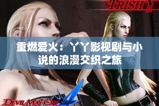 重燃爱火：丫丫影视剧与小说的浪漫交织之旅
