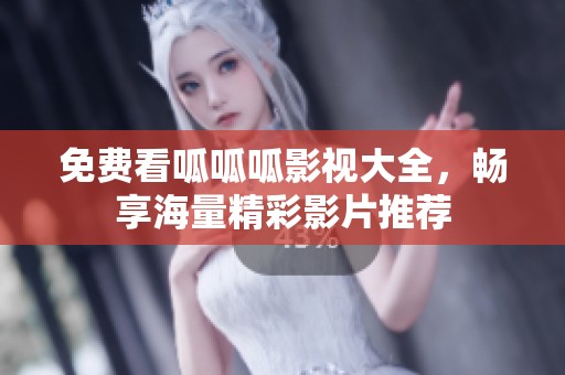 免费看呱呱呱影视大全，畅享海量精彩影片推荐