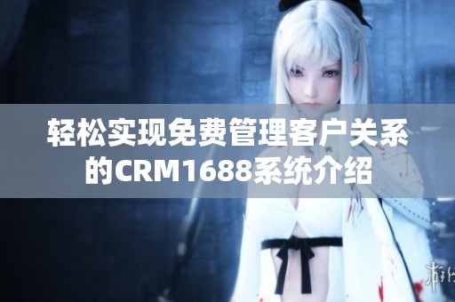 轻松实现免费管理客户关系的CRM1688系统介绍