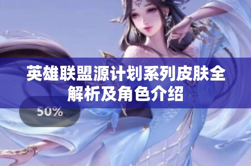 英雄联盟源计划系列皮肤全解析及角色介绍
