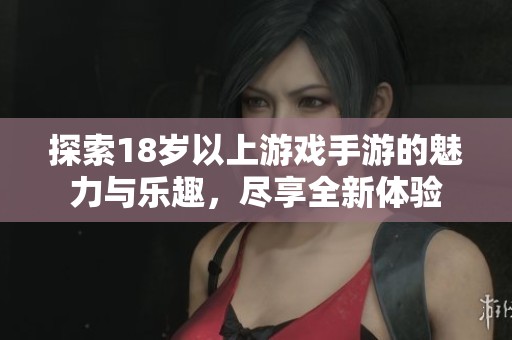 探索18岁以上游戏手游的魅力与乐趣，尽享全新体验