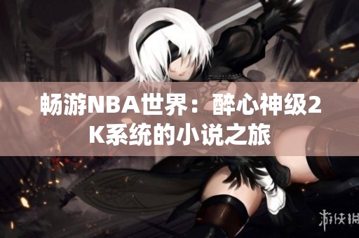 畅游NBA世界：醉心神级2K系统的小说之旅
