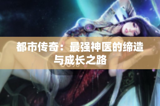 都市传奇：最强神医的缔造与成长之路