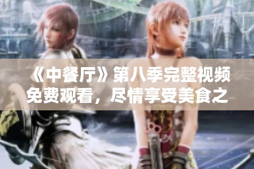 《中餐厅》第八季完整视频免费观看，尽情享受美食之旅