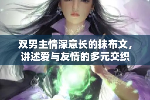 双男主情深意长的抹布文，讲述爱与友情的多元交织
