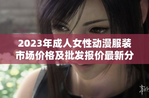 2023年成人女性动漫服装市场价格及批发报价最新分析