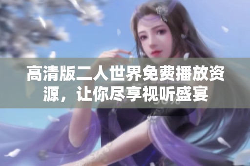 高清版二人世界免费播放资源，让你尽享视听盛宴