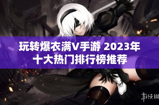 玩转爆衣满V手游 2023年十大热门排行榜推荐