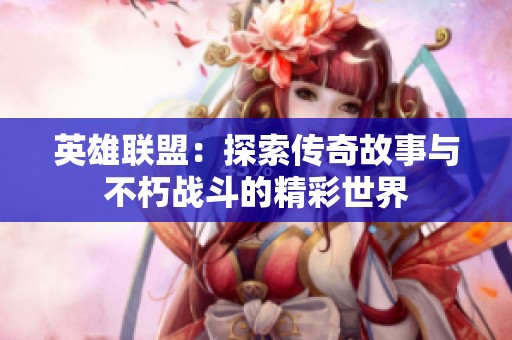 英雄联盟：探索传奇故事与不朽战斗的精彩世界