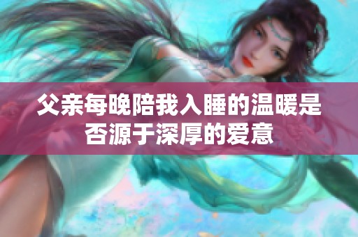 父亲每晚陪我入睡的温暖是否源于深厚的爱意