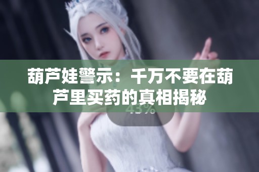 葫芦娃警示：千万不要在葫芦里买药的真相揭秘