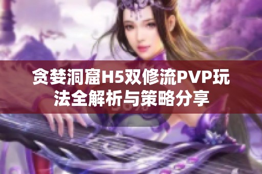 贪婪洞窟H5双修流PVP玩法全解析与策略分享