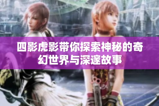四影虎影带你探索神秘的奇幻世界与深邃故事