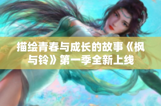 描绘青春与成长的故事《枫与铃》第一季全新上线