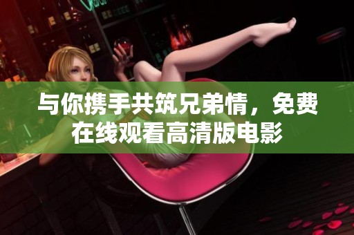 与你携手共筑兄弟情，免费在线观看高清版电影