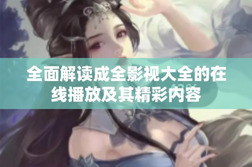 全面解读成全影视大全的在线播放及其精彩内容