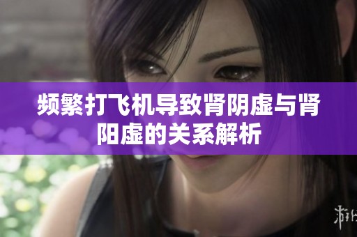 频繁打飞机导致肾阴虚与肾阳虚的关系解析