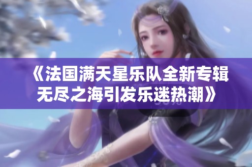 《法国满天星乐队全新专辑无尽之海引发乐迷热潮》